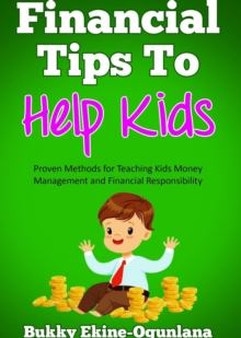 Financial Tips to Help Kids : Proven Methods for Teaching Kids Money Management and Financial Responsibility