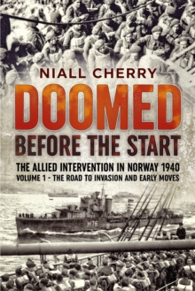 Helion & Company Doomed Before The Start - The Allied Intervention In Norway 1940 , Volume 1 - The Road To Invasion And Early Moves