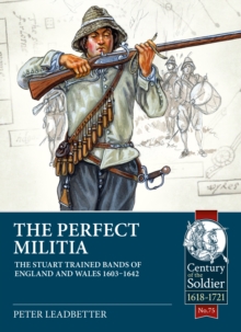 The Perfect Militia : The Stuart Trained Bands of England and Wales 1603-1642
