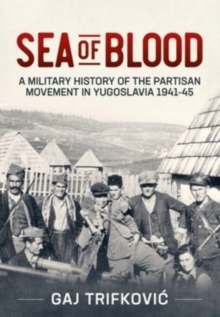 Sea of Blood : A Military History of the Partisan Movement in Yugoslavia 1941-45