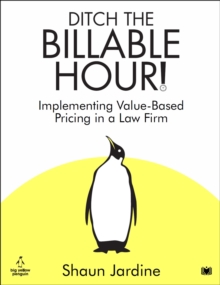 Ditch The Billable Hour! : Implementing Value-Based Pricing in a Law Firm