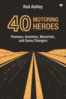 40 Motoring Heroes : Pioneers, Inventors, Mavericks, and Game Changers