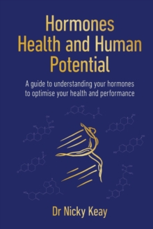 Hormones, Health and Human Potential : A Guide to Understanding Your Hormones to Optimise Your Health & Performance