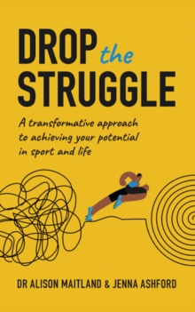 Drop the Struggle : A Transformative Approach to Achieving Your Potential in Sport and Life