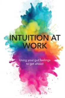 Intuition At Work : Using Your Gut Feelings to Get Ahead