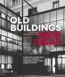 Old Buildings, New Ideas : A Selective Architectural History of Additions, Adaptations, Reuse and Design Invention