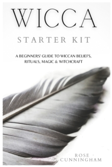 Wicca Starter Kit : A Beginners' Guide to Wicca Beliefs, Rituals, Magic and Witchcraft