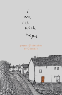 I Am Ill With Hope : Poems And Sketches By Gommie