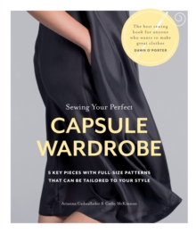 Sewing Your Perfect Capsule Wardrobe : 5 Key Pieces with Full-size Patterns That Can Be Tailored to Your Style