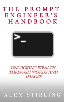 The Prompt Engineer's Handbook : Unlocking Wealth through Words and Images