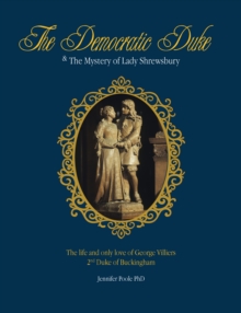The Democratic duke and the mystery of Lady Shrewsbury : The life and only love of George Villiers 2nd Duke of Buckingham