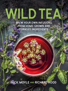 Wild Tea : Brew your own teas and infusions from home-grown and foraged ingredients