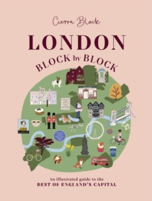 London, Block by Block : An illustrated guide to the best of England s capital