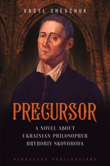 Precursor : A Novel about Ukrainian Philosopher Hryhoriy Skovoroda