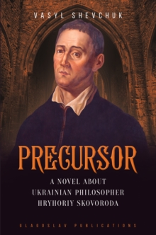 Precursor : A Novel about Ukrainian Philosopher Hryhoriy Skovoroda