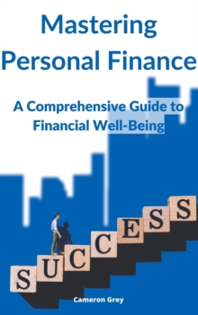 MASTERING PERSONAL FINANCE : A Comprehensive Guide to Financial Well-being