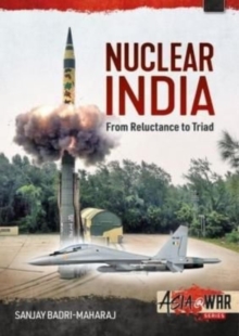 Nuclear India : Developing India's Nuclear Arms from Reluctance to Triad