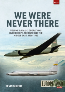 We Were Never There Volume 1 : CIA U-2 Operations over Europe, USSR, and the Middle East, 1956-1960