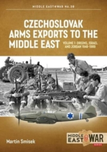 Czechoslovak Arms Exports to the Middle East : Volume 1:  Israel, Jordan and Syria, 1948-1994