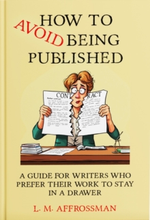 How To Avoid Being Published : A guide for writers who prefer their work to stay in a drawer