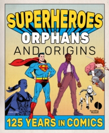 Superheroes, Orphans and Origins : 125 Years in Comics