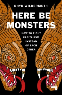 Here Be Monsters : How to Fight Capitalism Instead of Each Other