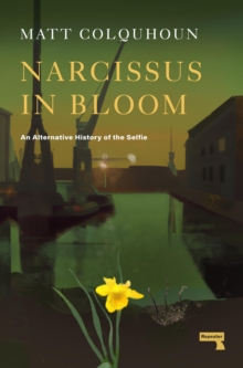 Narcissus in Bloom : An Alternative History of the Selfie