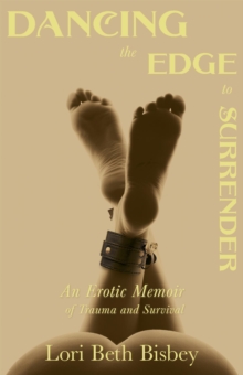 Dancing the Edge to Surrender : An Erotic Memoir of Trauma and Survival