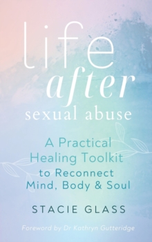 Life After Sexual Abuse : A Practical Healing Toolkit to Reconnect Mind, Body & Soul