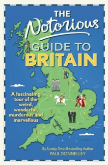 The Notorious Guide to Britain : A fascinating tour of the weird, wonderful, murderous and marvellous