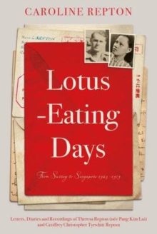 Lotus-Eating Days : From Surrey to Singapore 1923-1959: Letters, Diaries and Recordings of Theresa Repton (nee Pang Kim Lui) and Geoffrey Christopher Tyrwhitt Repton