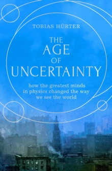 The Age of Uncertainty : how the greatest minds in physics changed the way we see the world