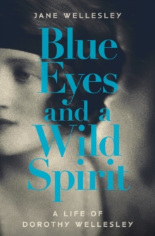 Blue Eyes and a Wild Spirit : A Life of Dorothy Wellesley