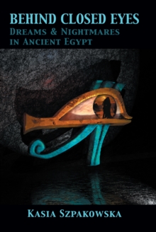 Behind Closed Eyes : Dreams and Nightmares in Ancient Egypt