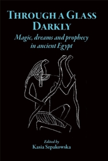 Through a Glass Darkly : Magic, Dreams and Prophecy in Ancient Egypt