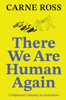 There We Are Human Again : A Diplomat's Journey to Anarchism