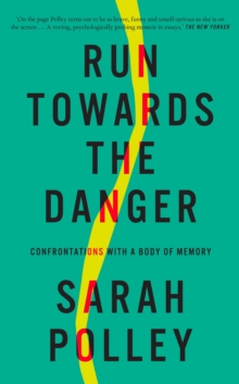 Run Towards the Danger : Confrontations with a Body of Memory