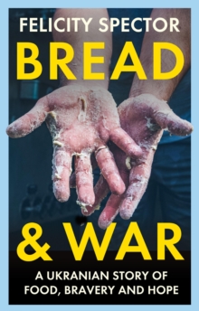 Bread and War : A Ukrainian Story of Food, Bravery and Hope