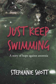 Just Keep Swimming : A story of hope against anorexia