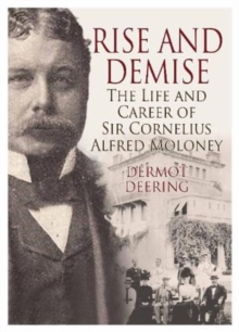 Rise and Demise. : The Life and Career of Sir Cornelius Alfred Moloney