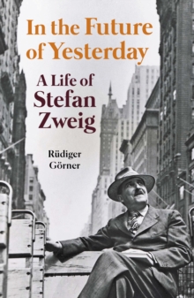 In the Future of Yesterday : A Life of Stefan Zweig