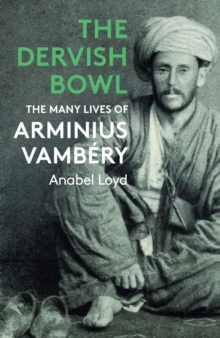 The Dervish Bowl : The Many Lives of Arminius Vambery