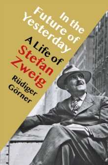 In the Future of Yesterday : A Life of Stefan Zweig