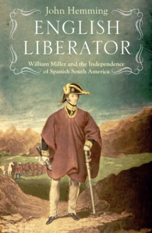 English Liberator : William Miller and the Independence of Spanish South America