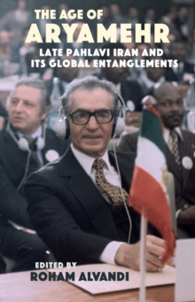 The Age of Aryamehr : Late Pahlavi Iran and its Global Entanglements