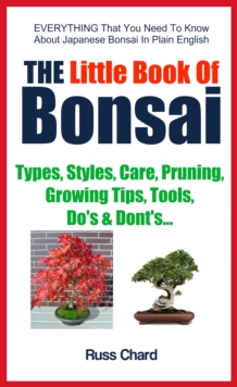 The Little Book Of Bonsai : Types, Styles, Care, Pruning, Growing Tips, Tools, Does and Dont's