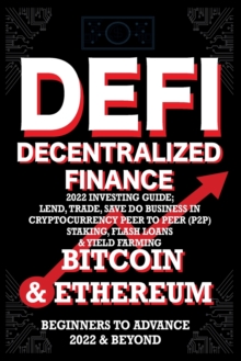 Decentralized Finance DeFi 2022 Investing Guide, Lend, Trade, Save Bitcoin & Ethereum Do Business In Cryptocurrency Peer To Peer (P2P) Staking, Flash Loans & Yield Farming : Beginners To Advance 2022