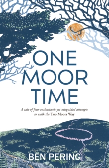 One Moor Time : a tale of four enthusiastic yet misguided attempts to walk the Two Moors Way