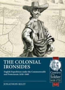 The Colonial Ironsides : English Expeditions Under the Commonwealth and Protectorate, 1650 - 1660