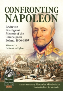Confronting Napoleon: Levin von Bennigsens Memoir of the Campaign in Poland, 1806-1807 : Volume I - Pultusk to Eylau